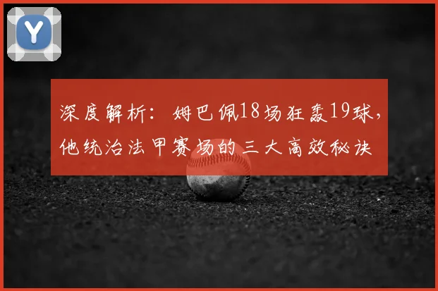 深度解析：姆巴佩18场狂轰19球，他统治法甲赛场的三大高效秘诀