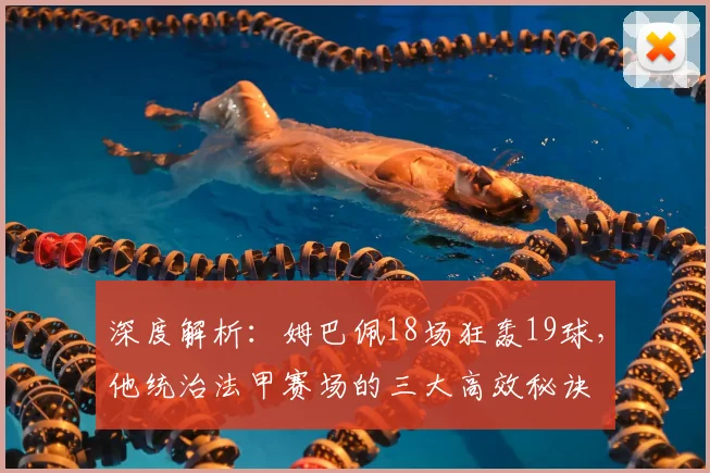 深度解析:姆巴佩18场狂轰19球,他统治法甲赛场的三大高效秘诀