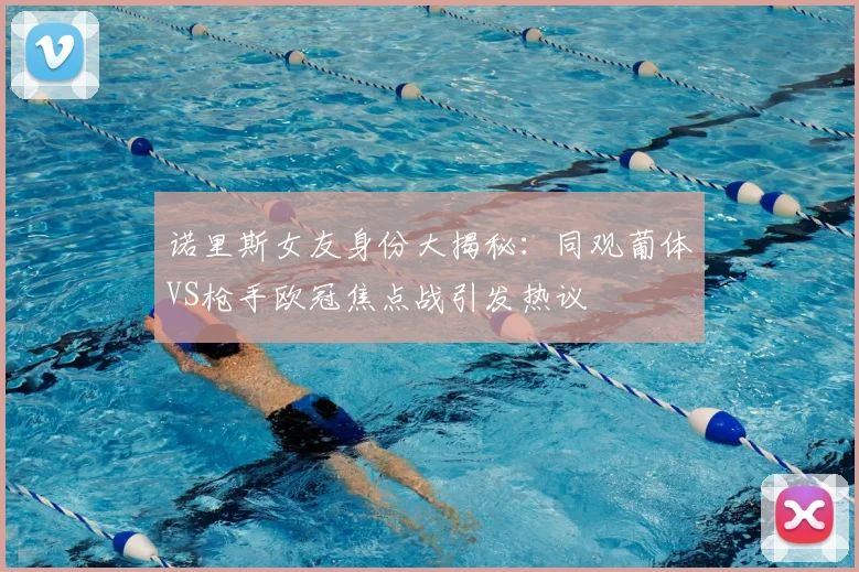 诺里斯女友身份大揭秘：同观葡体VS枪手欧冠焦点战引发热议