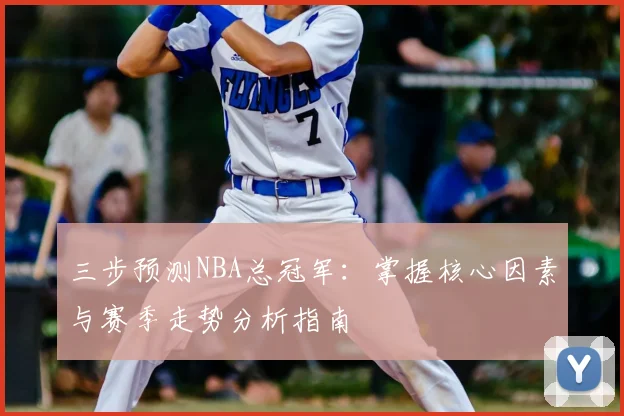 三步预测NBA总冠军：掌握核心因素与赛季走势分析指南