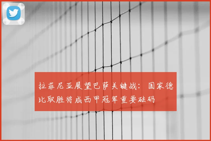 拉菲尼亚展望巴萨关键战：国家德比取胜将成西甲冠军重要砝码