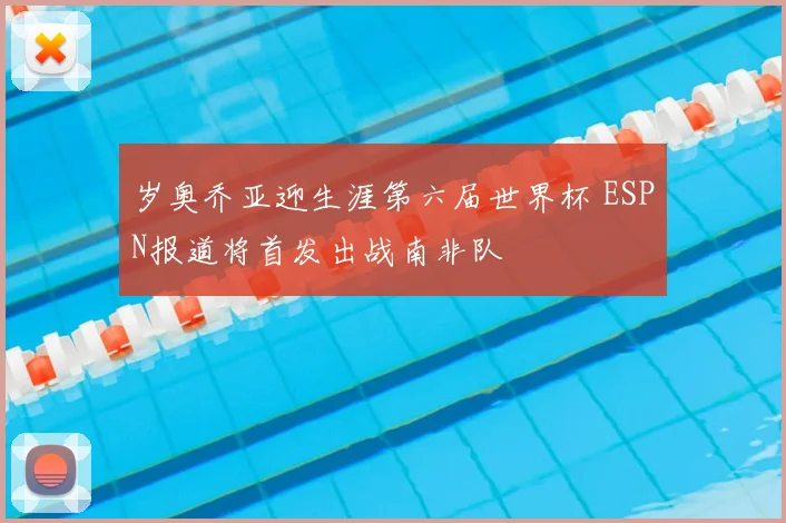 岁奥乔亚迎生涯第六届世界杯 ESPN报道将首发出战南非队