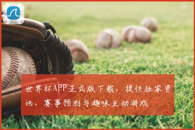 世界杯APP正式版下载，提供独家资讯、赛事预测与趣味互动游戏