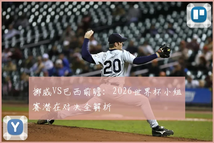 挪威VS巴西前瞻：2026世界杯小组赛潜在对决全解析