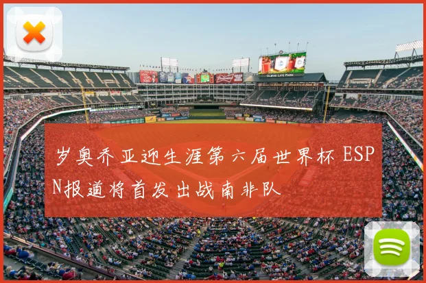 岁奥乔亚迎生涯第六届世界杯 ESPN报道将首发出战南非队