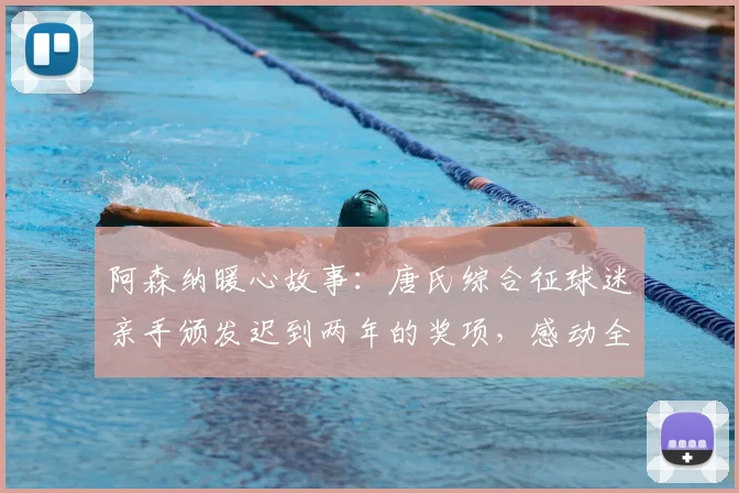 阿森纳暖心故事：唐氏综合征球迷亲手颁发迟到两年的奖项，感动全场视频回顾