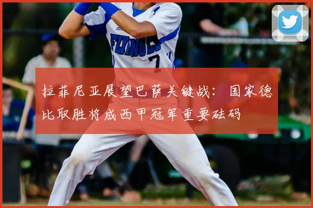 拉菲尼亚展望巴萨关键战:国家德比取胜将成西甲冠军重要砝码