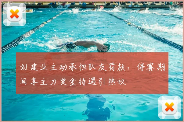 刘建业主动承担队友罚款，停赛期间享主力奖金待遇引热议